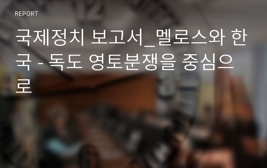 국제정치 보고서_멜로스와 한국 - 독도 영토분쟁을 중심으로