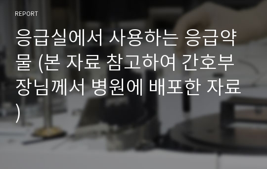 응급실에서 사용하는 응급약물 (본 자료 참고하여 간호부장님께서 병원에 배포한 자료)