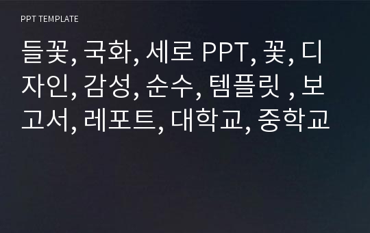 들꽃, 국화, 세로 PPT, 꽃, 디자인, 감성, 순수, 템플릿 , 보고서, 레포트, 대학교, 중학교