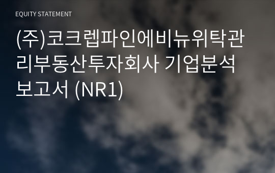 (주)코크렙파인에비뉴위탁관리부동산투자회사 기업분석 보고서 (NR1)