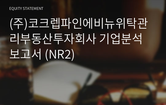 (주)코크렙파인에비뉴위탁관리부동산투자회사 기업분석 보고서 (NR2)