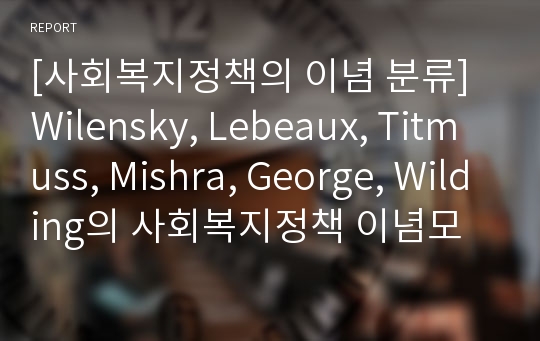 [사회복지정책의 이념 분류] Wilensky, Lebeaux, Titmuss, Mishra, George, Wilding의 사회복지정책 이념모형