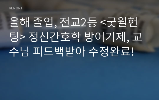 올해 졸업, 전교2등 &lt;굿윌헌팅&gt; 정신간호학 방어기제, 교수님 피드백받아 수정완료!