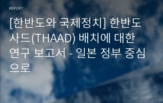 [한반도와 국제정치] 한반도 사드(THAAD) 배치에 대한 연구 보고서 - 일본 정부 중심으로