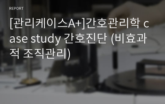 [관리케이스A+]간호관리학 case study 간호진단 (비효과적 조직관리)