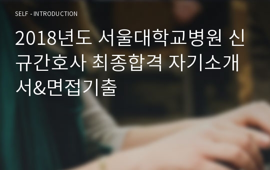 2018년도 서울대학교병원 신규간호사 최종합격 자기소개서&amp;면접기출