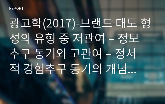 광고학(2017)-브랜드 태도 형성의 유형 중 저관여 – 정보추구 동기와 고관여 – 정서적 경험추구 동기의 개념을 설명하고 각각의 브랜드 태도 형성의 광고 캠페인 전략을 설명하세요.