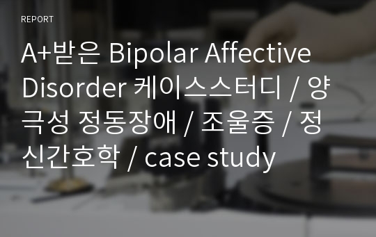 A+받은 Bipolar Affective Disorder 케이스스터디 / 양극성 정동장애 / 조울증 / 정신간호학 / case study