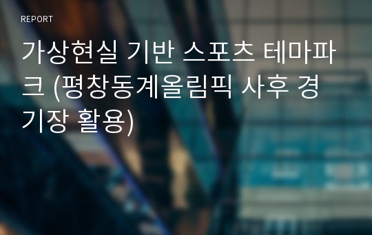 가상현실 기반 스포츠 테마파크 (평창동계올림픽 사후 경기장 활용)