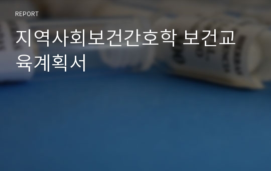 지역사회보건간호학 보건교육계획서