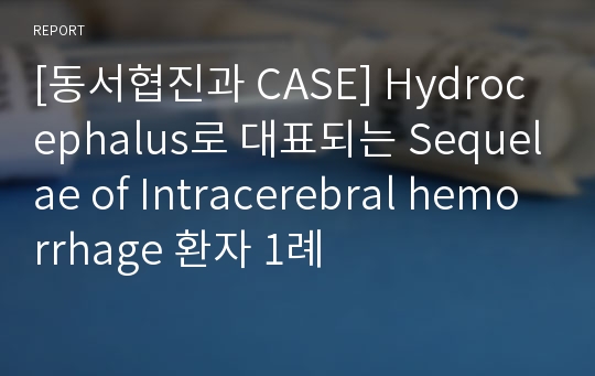 [환자 케이스 CASE] Hydrocephalus로 대표되는 Sequelae of Intracerebral hemorrhage 환자 사례