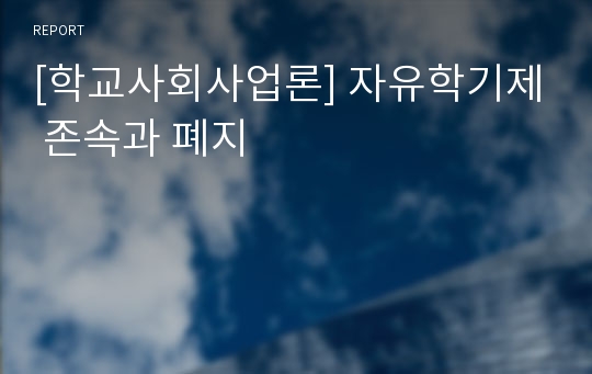 [학교사회사업론] 자유학기제 존속과 폐지