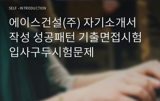 에이스건설(주) 자기소개서 작성 성공패턴 기출면접시험 입사구두시험문제