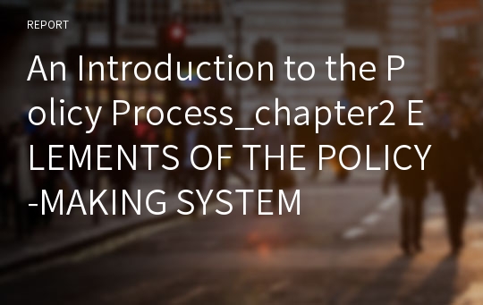 An Introduction to the Policy Process_chapter2 ELEMENTS OF THE POLICY-MAKING SYSTEM