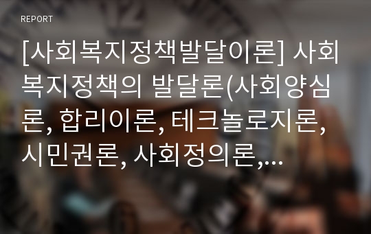 [사회복지정책발달이론] 사회복지정책의 발달론(사회양심론, 합리이론, 테크놀로지론, 시민권론, 사회정의론, 음모이론, 종속이론, 책기론)