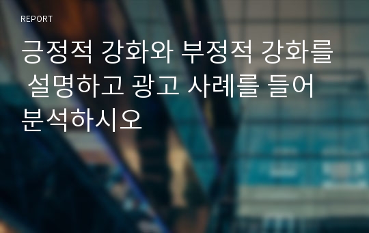 긍정적 강화와 부정적 강화를 설명하고 광고 사례를 들어 분석하시오