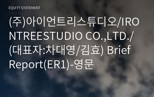 (주)아이언트리스튜디오/IRONTREESTUDIO CO.,LTD./ Brief Report(ER1)-영문