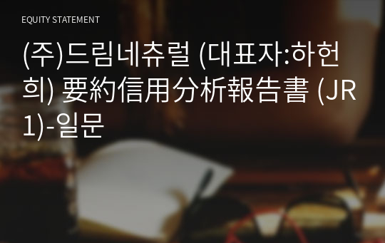 (주)드림네츄럴 要約信用分析報告書 (JR1)-일문