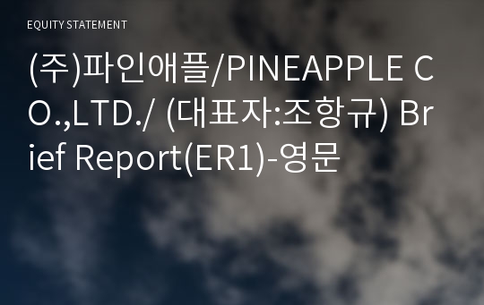 (주)파인애플/PINEAPPLE CO.,LTD./ Brief Report(ER1)-영문