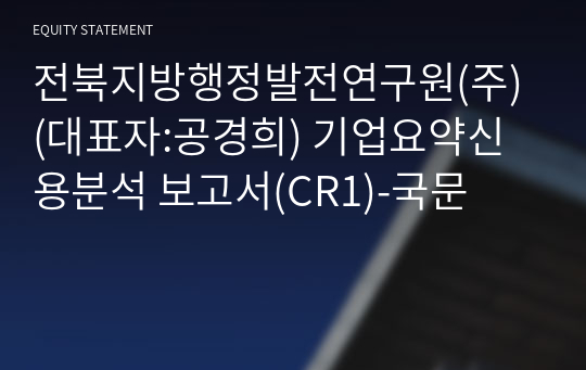 전북지방행정발전연구원(주) 기업요약신용분석 보고서(CR1)-국문