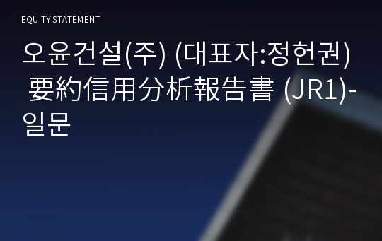 오윤건설(주) 要約信用分析報告書(JR1)-일문