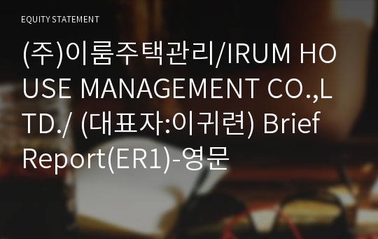(주)이룸주택관리/IRUM HOUSE MANAGEMENT CO.,LTD./ Brief Report(ER1)-영문