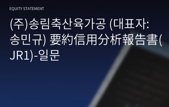 (주)송림축산육가공농업회사법인 要約信用分析報告書(JR1)-일문