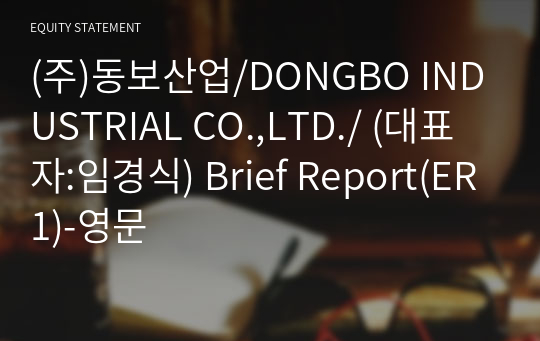 (주)동보산업/DONGBO INDUSTRIAL CO.,LTD./ Brief Report(ER1)-영문