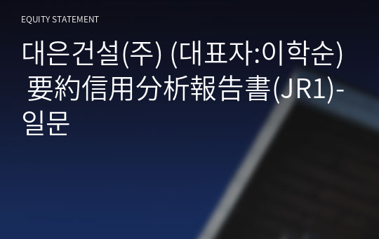 대은건설(주) 要約信用分析報告書(JR1)-일문