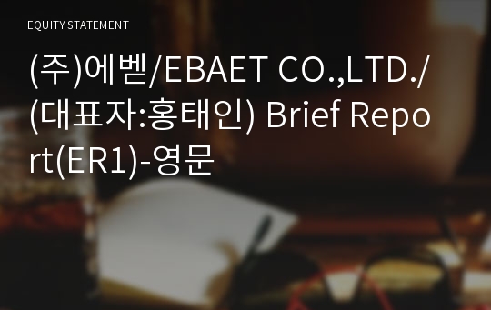 (주)에벧/EBAET CO.,LTD./ Brief Report(ER1)-영문