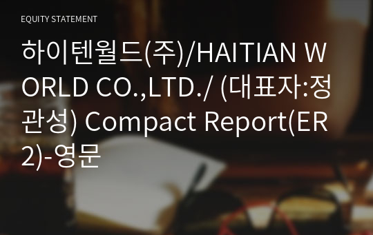 하이텐월드(주)/HAITIAN WORLD CO.,LTD./ Compact Report(ER2)-영문