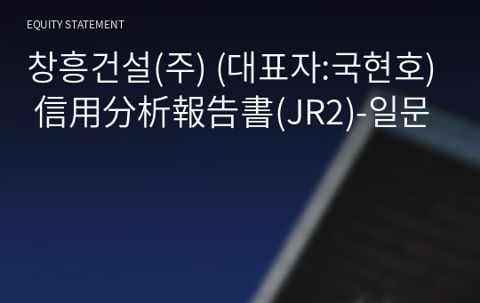 창흥건설(주) 信用分析報告書(JR2)-일문