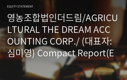 영농조합법인더드림/AGRICULTURAL THE DREAM ACCOUNTING CORP./ Compact Report(ER2)-영문