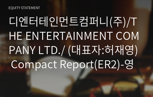 디엔터테인먼트컴퍼니(주)/THE ENTERTAINMENT COMPANY LTD./ Compact Report(ER2)-영문