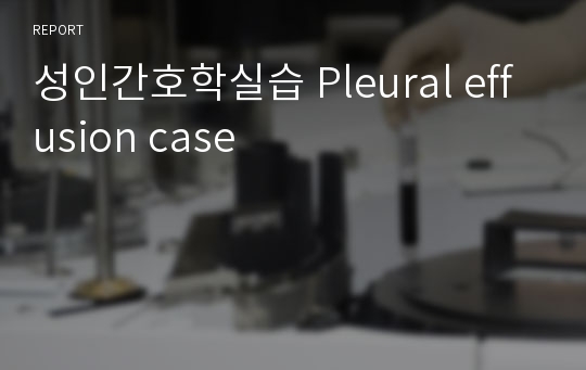 성인간호학실습 Pleural effusion case