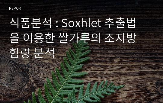 식품분석 : Soxhlet 추출법을 이용한 쌀가루의 조지방 함량 분석