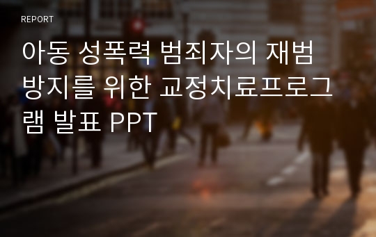 아동 성폭력 범죄자의 재범 방지를 위한 교정치료프로그램 발표 PPT