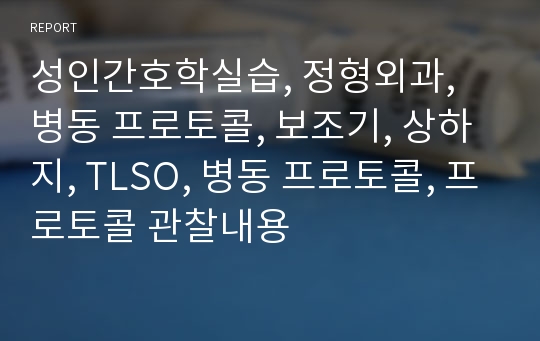 성인간호학실습, 정형외과, 병동 프로토콜, 보조기, 상하지, TLSO, 병동 프로토콜, 프로토콜 관찰내용