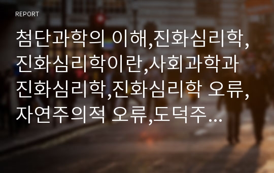 첨단과학의 이해,진화심리학,진화심리학이란,사회과학과 진화심리학,진화심리학 오류,자연주의적 오류,도덕주의적 오류,심리적 적응형태,사바나 원칙