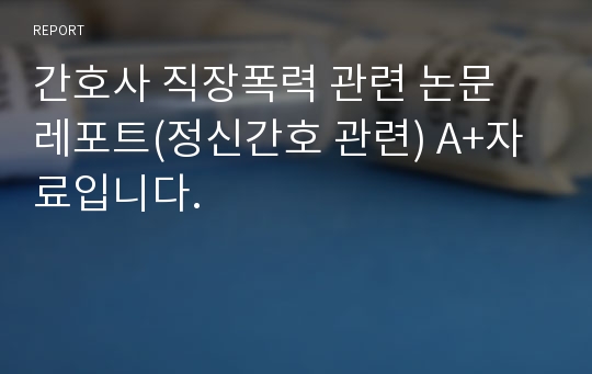 간호사 직장폭력 관련 논문 레포트(정신간호 관련) A+자료입니다.