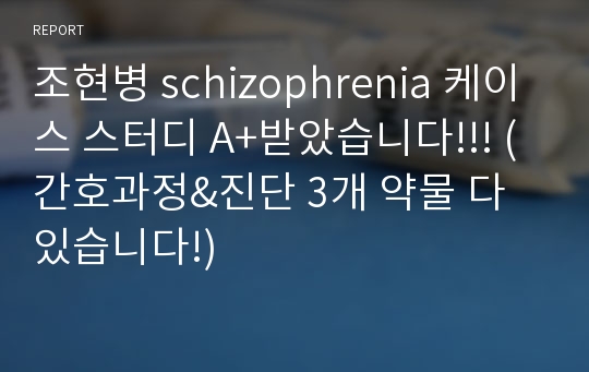 조현병 schizophrenia 케이스 스터디 A+받았습니다!!! (간호과정&amp;진단 3개 약물 다 있습니다!)