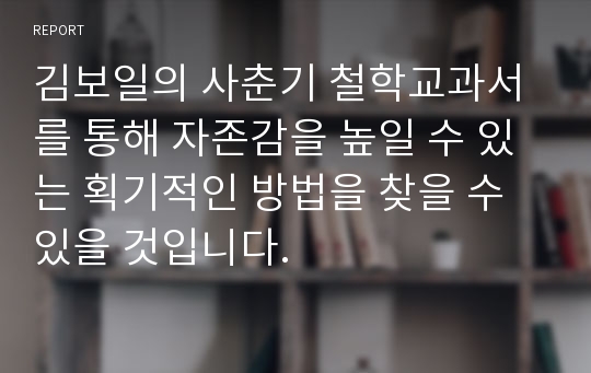 김보일의 사춘기 철학교과서를 통해 자존감을 높일 수 있는 획기적인 방법을 찾을 수 있을 것입니다.