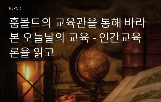 훔볼트의 교육관을 통해 바라본 오늘날의 교육 - 인간교육론을 읽고