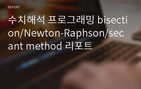 한국항공대학교_수치해석 프로그래밍 bisection/Newton-Raphson/secant method 리포트