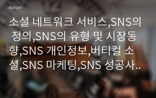 소셜 네트워크 서비스,SNS의 정의,SNS의 유형 및 시장동향,SNS 개인정보,버티컬 소셜,SNS 마케팅,SNS 성공사례,개방형 SNS