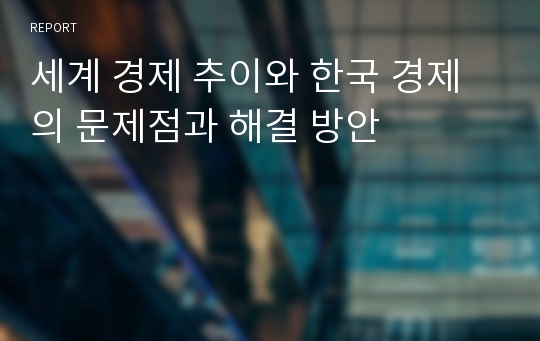 세계 경제 추이와 한국 경제의 문제점과 해결 방안