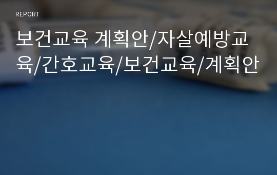 보건교육 계획안/자살예방교육/간호교육/보건교육/계획안