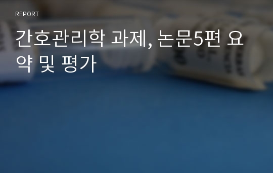 간호관리학 과제, 논문5편 요약 및 평가