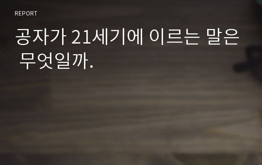 공자가 21세기에 이르는 말은 무엇일까.