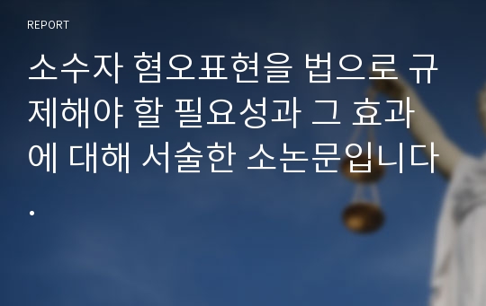 소수자 혐오표현을 법으로 규제해야 할 필요성과 그 효과에 대해 서술한 소논문입니다.